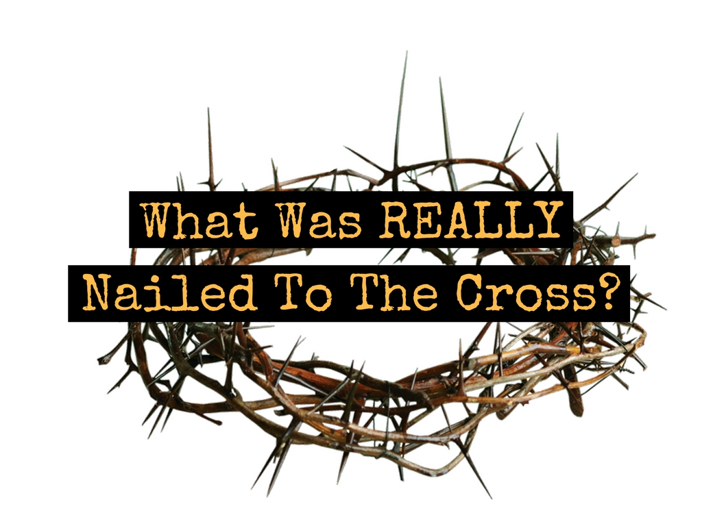 What Was REALLY Nailed To The Cross
