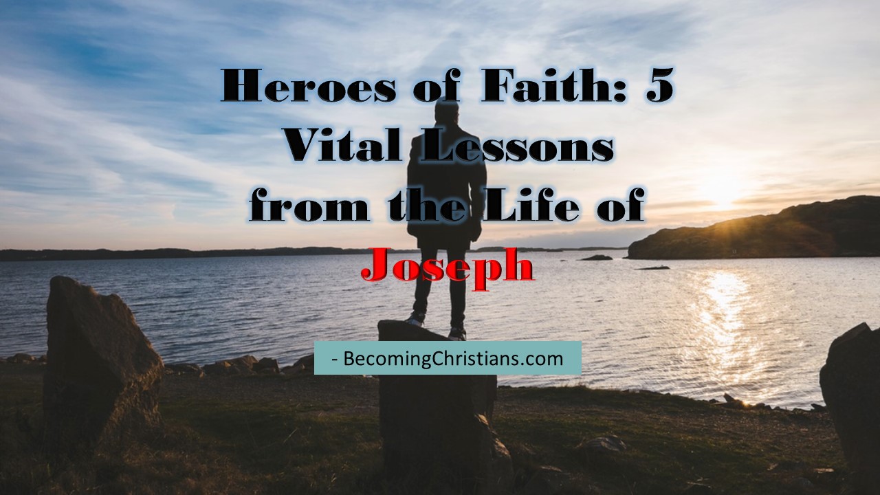 Heroes of Faith 5 Vital Lessons from the Life of Joseph