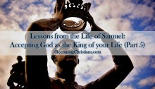 Lessons from the Life of Samuel Accepting God as the King of your Life (Part 5)