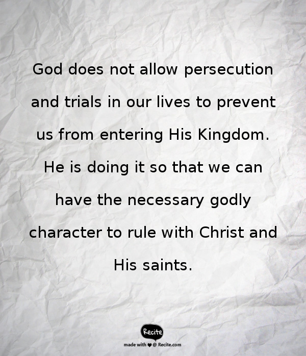 God does not allow persecution and trials in our lives to prevent us from entering His Kingdom. He is doing it so that we can have the necessary godly character to rule with Christ and His saints.