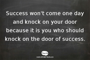 Success won't come one day and knock on your door because it is you who should knock on the door of success.