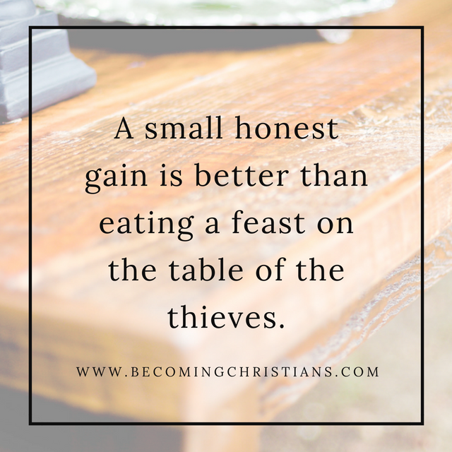 An honest gain is greatly desired rather than eating on the table of the thieves.