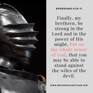 Finally, my brethren, be strong in the Lord and in the power of His might. Put on the whole armor of God, that you may be able to stand against the wiles of the devil.