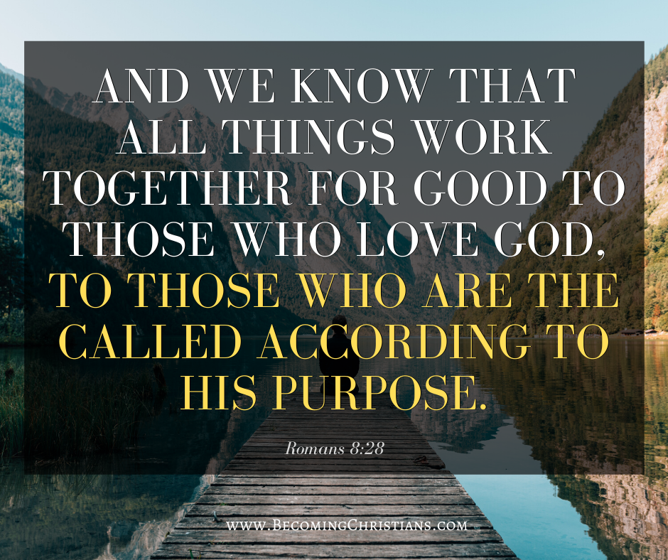 And we know that all things work together for good to those who love God, to those who are the called according to His purpose. Romans 8:28