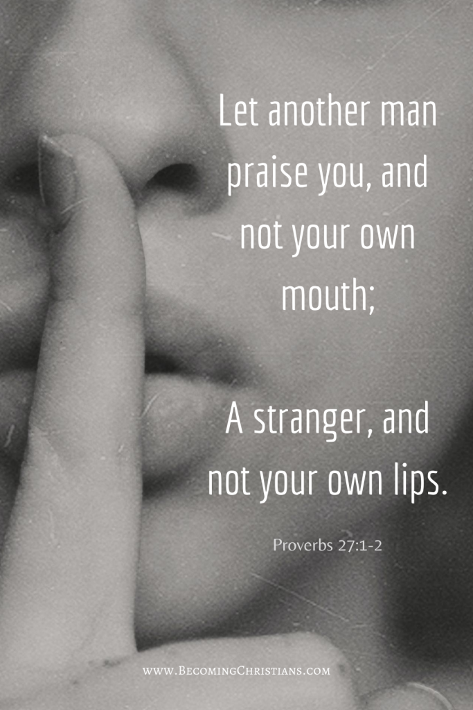 Let another man praise you, and not your own mouth;
A stranger, and not your own lips. Proverbs 27:2